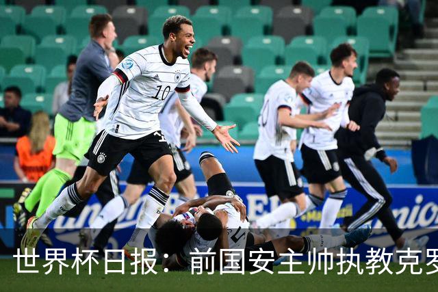 世界杯日报：前国安主帅执教克罗地亚 西法大战即将打响