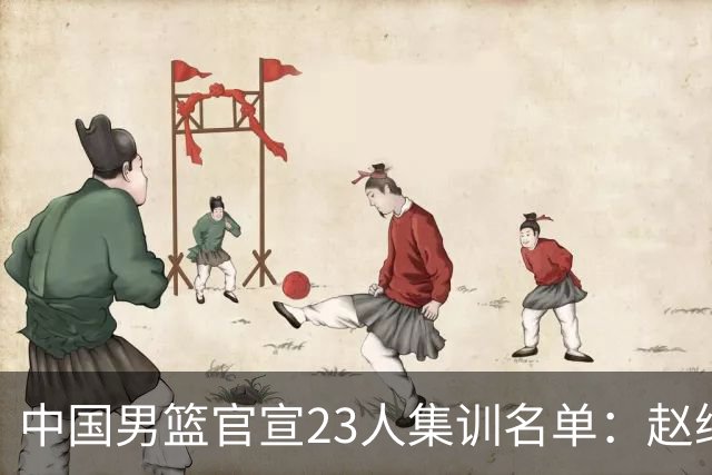 中国男篮官宣23人集训名单：赵继伟杨瀚森领衔 郭士强指导带队