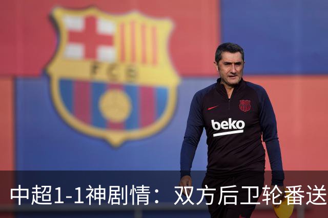 中超1-1神剧情：双方后卫轮番送大礼 争冠豪门惨遭爆冷 3连平+7轮2胜
