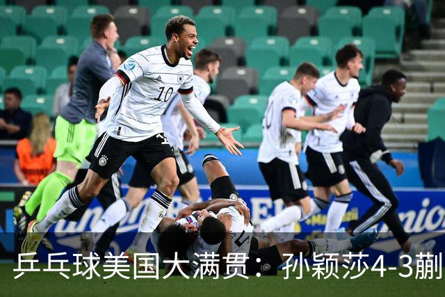 乒乓球美国大满贯：孙颖莎4-3蒯曼实现个人女单全满贯