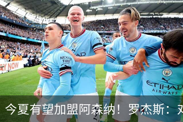 今夏有望加盟阿森纳！罗杰斯：对枪手一战让我完成蜕变
