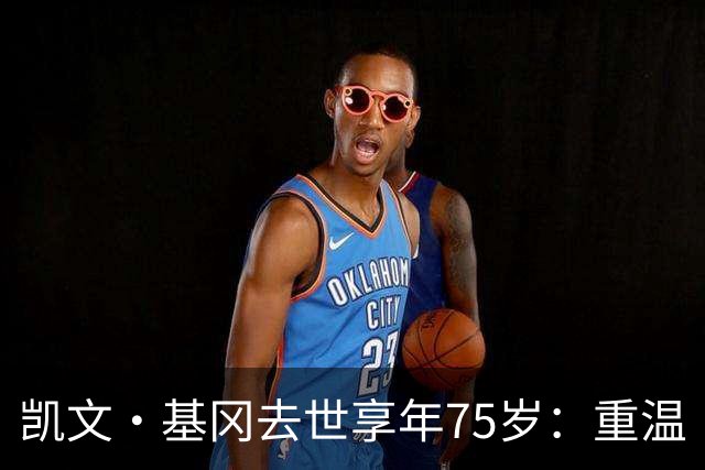 凯文·基冈去世享年75岁：重温“国王”在利物浦的五大最佳进球