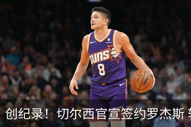 创纪录！切尔西官宣签约罗杰斯 转会费1.17亿镑