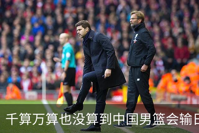 千算万算也没算到中国男篮会输日本19分