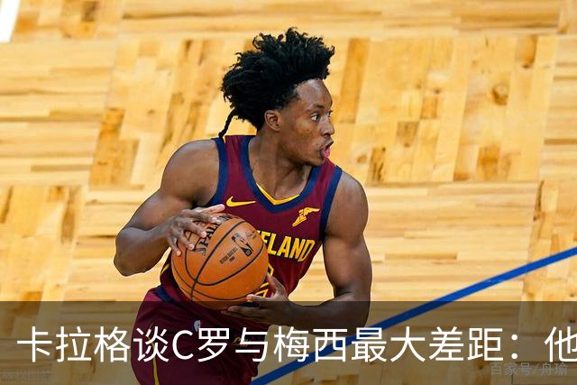 卡拉格谈C罗与梅西最大差距：他不是天生被认可，而是靠一生证明自己！