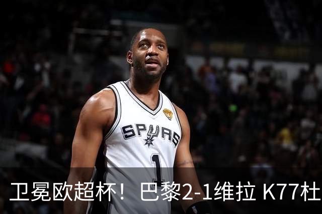 卫冕欧超杯！巴黎2-1维拉 K77杜埃破门登贝莱替补送助攻