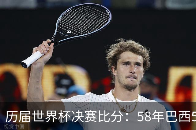 历届世界杯决赛比分：58年巴西5-2瑞典仍是最大比分