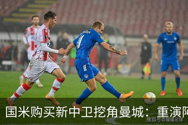 国米购买新中卫挖角曼城：重演阿坎吉转会戏码，齐沃欣赏他