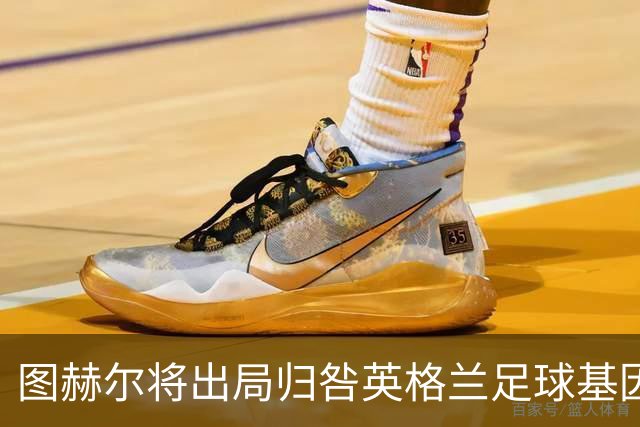 图赫尔将出局归咎英格兰足球基因 球员在压力下难以控球