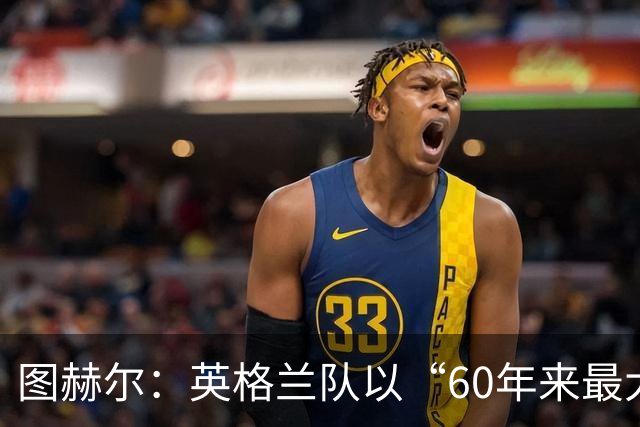 图赫尔：英格兰队以“60年来最大成就”回应批评