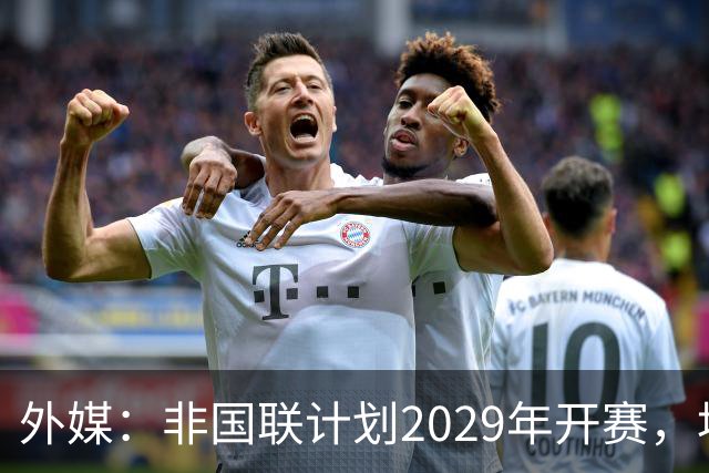 外媒：非国联计划2029年开赛，埃托奥提议重划国家队分档