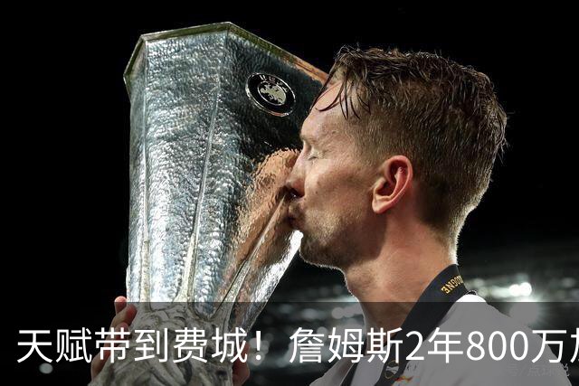 天赋带到费城！詹姆斯2年800万加盟76人，两大短板成争冠最大隐患