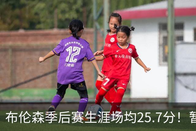 布伦森季后赛生涯场均25.7分！暂超科魔鲨佛鸟大帅天勾等多位MVP