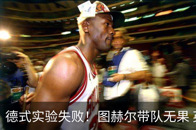 德式实验失败！图赫尔带队无果 英格兰时隔8年原地踏步