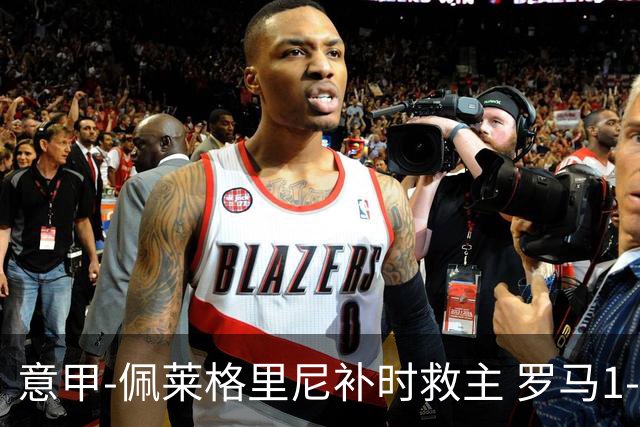 意甲-佩莱格里尼补时救主 罗马1-1近6轮4度战平