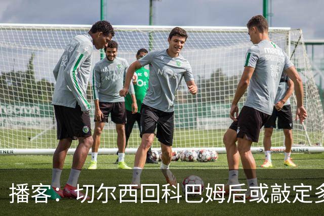 播客：切尔西回科巴姆后或敲定多笔离队，将再次报价斯科特