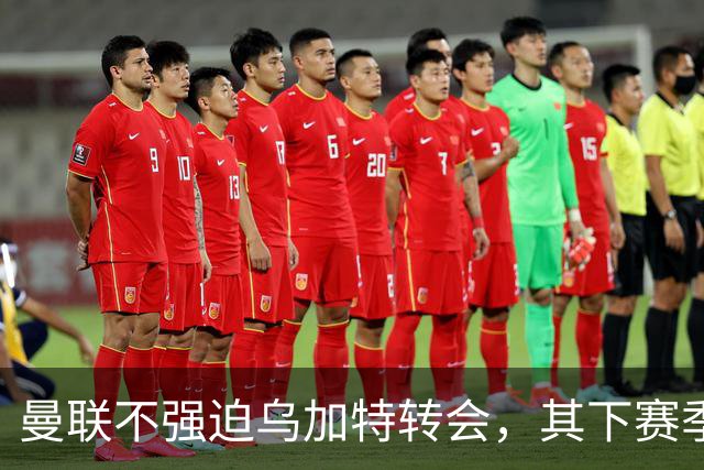 曼联不强迫乌加特转会，其下赛季恐留队！拉爵仍准备1亿补强中场