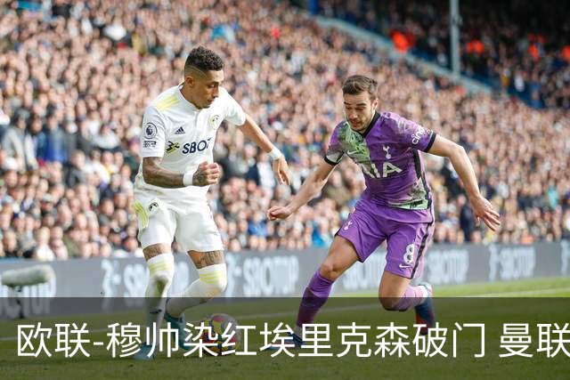 欧联-穆帅染红埃里克森破门 曼联1-1费内巴切