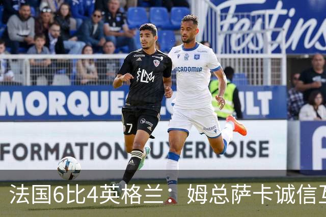 法国6比4英格兰：姆总萨卡诚信互刷