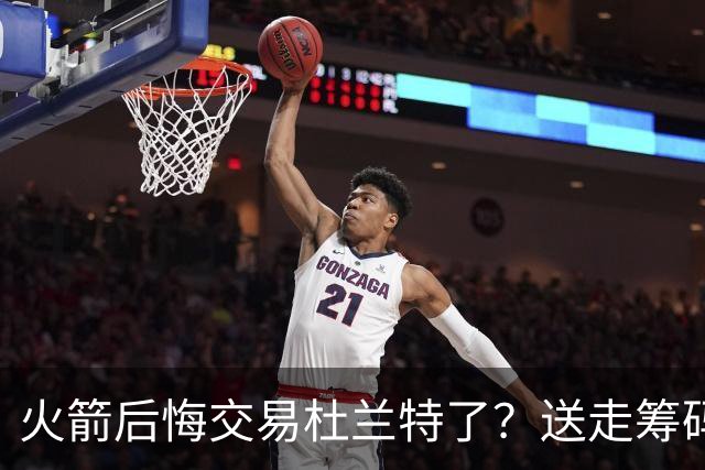 火箭后悔交易杜兰特了？送走筹码价值已反超KD