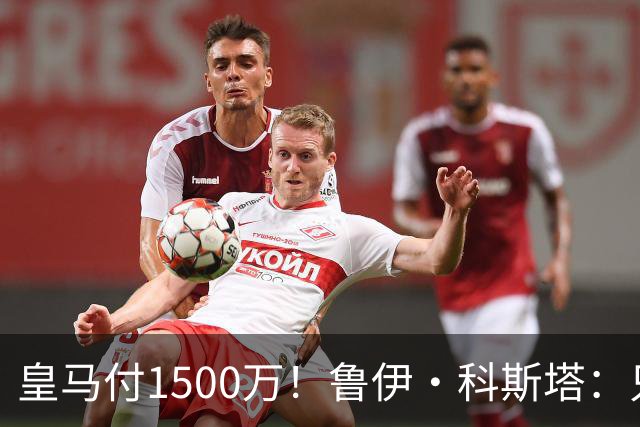 皇马付1500万！鲁伊·科斯塔：只有穆帅与本菲卡能付700万解约金