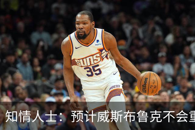 知情人士：预计威斯布鲁克不会重返国王队或华盛顿奇才队