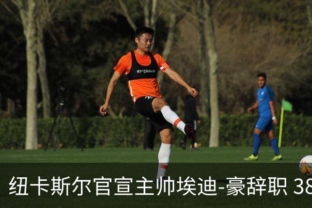 纽卡斯尔官宣主帅埃迪-豪辞职 38岁德国少帅将上任
