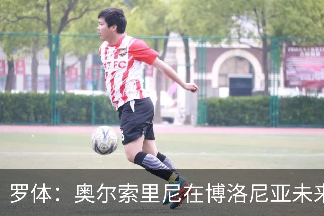 罗体：奥尔索里尼在博洛尼亚未来成疑，双方无法就续约工作达协议