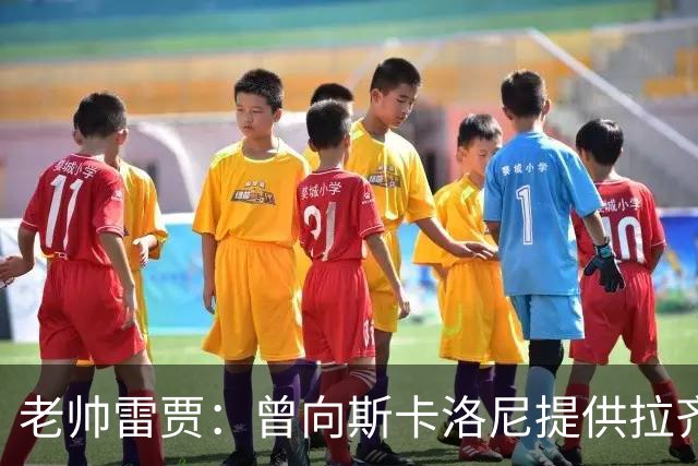 老帅雷贾：曾向斯卡洛尼提供拉齐奥帅位，但他忠于阿根廷
