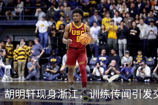 胡明轩现身浙江，训练传闻引发交易猜测，最新动向引关注