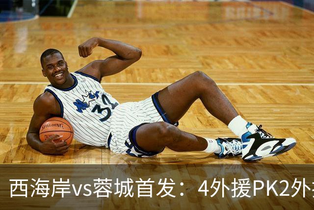 西海岸vs蓉城首发：4外援PK2外援!戴维森 韦世豪出战，费利佩替补