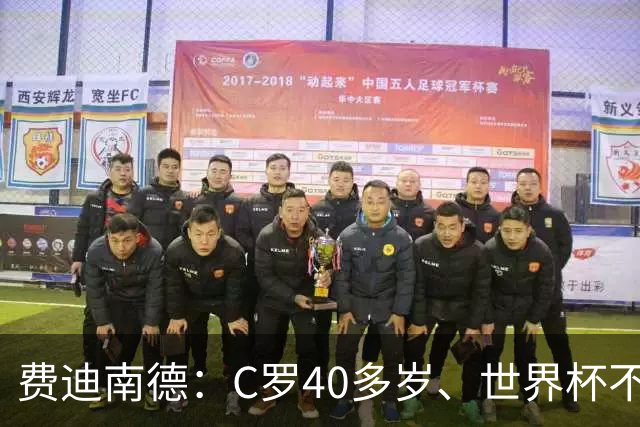 费迪南德：C罗40多岁、世界杯不能踢满每一分钟 替补登场更致命