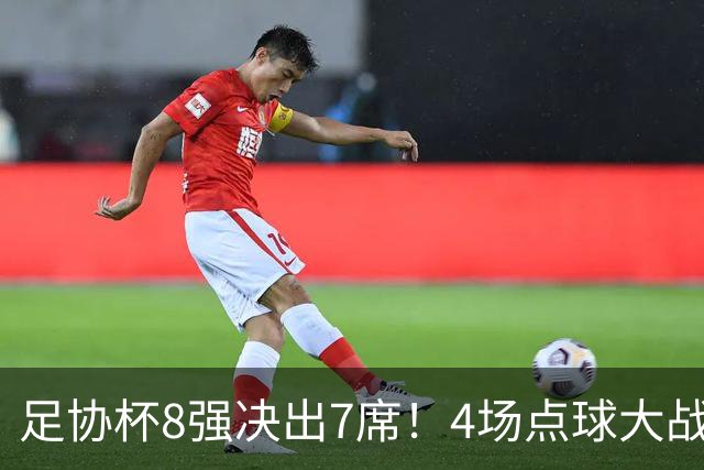 足协杯8强决出7席！4场点球大战，上港 泰山队惊险过关，蓉城出局