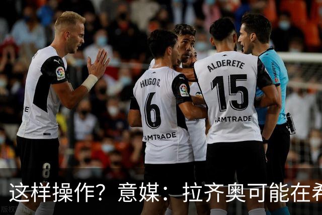这样操作？意媒：拉齐奥可能在希拉交易加入小将，减少皇马的分成