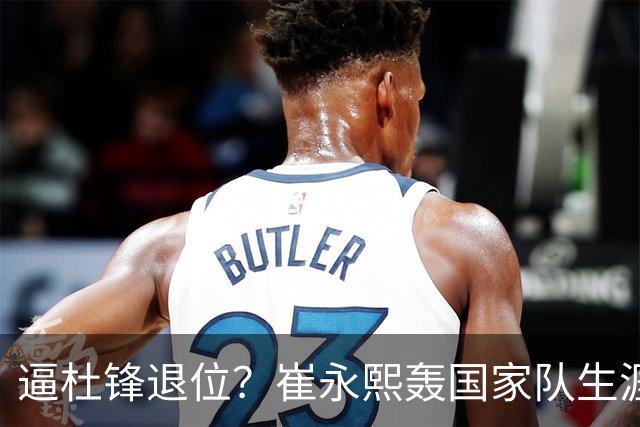 逼杜锋退位？崔永熙轰国家队生涯最强一战，为郭士强执教广东铺路