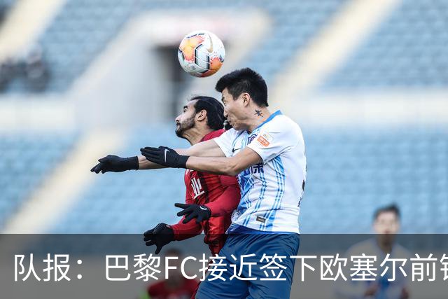 队报：巴黎FC接近签下欧塞尔前锋西纳约科，价格低于1300万欧