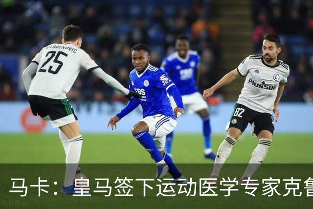 马卡：皇马签下运动医学专家克鲁泽，旨在全面革新医疗团队