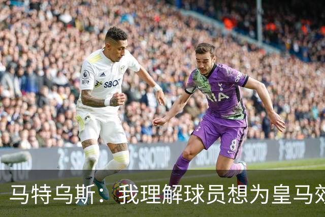 马特乌斯：我理解球员想为皇马效力，但拜仁没考虑出售奥利塞