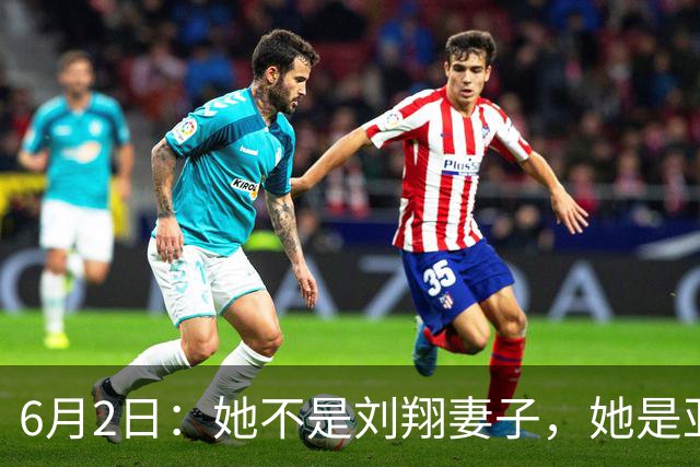 6月2日：她不是刘翔妻子，她是亚洲冠军吴莎