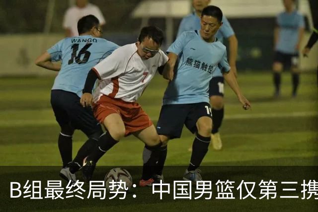 B组最终局势：中国男篮仅第三携日韩晋级 中国台北男篮垫底出局