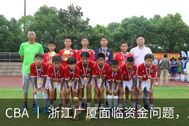 CBA 丨 浙江广厦面临资金问题，三年合同续约朱俊龙