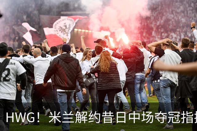 HWG！米兰解约昔日中场夺冠指挥，28岁的他来到了卡塔尔打拼