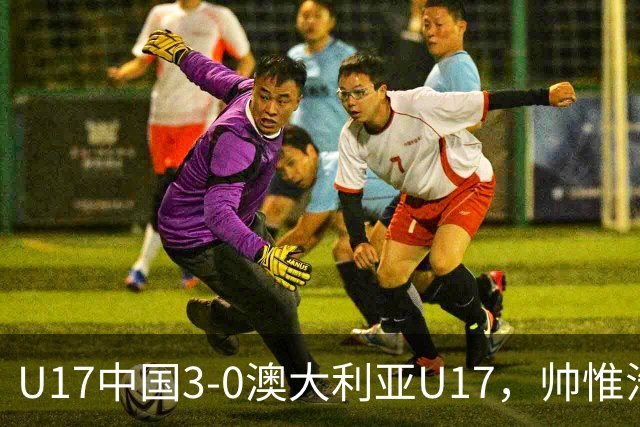 U17中国3-0澳大利亚U17，帅惟浩闪击，赵松源建功