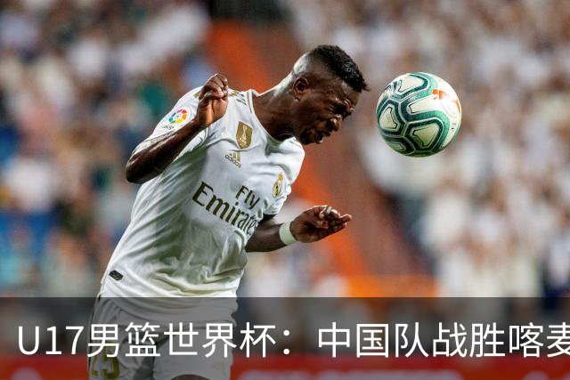 U17男篮世界杯：中国队战胜喀麦隆队
